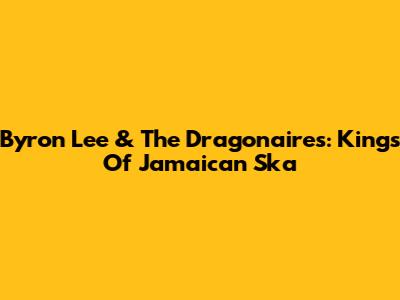 Byron Lee & The Dragonaires: Kings Of Jamaican Ska
