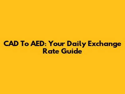 CAD To AED: Your Daily Exchange Rate Guide