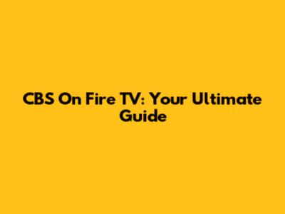 CBS On Fire TV: Your Ultimate Guide