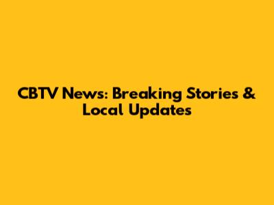 CBTV News: Breaking Stories & Local Updates