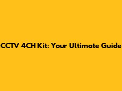 CCTV 4CH Kit: Your Ultimate Guide