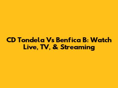 CD Tondela Vs Benfica B: Watch Live, TV, & Streaming