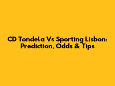 CD Tondela Vs Sporting Lisbon: Prediction, Odds & Tips