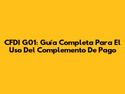 CFDI G01: Guía Completa Para El Uso Del Complemento De Pago