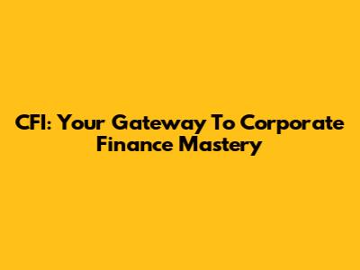 CFI: Your Gateway To Corporate Finance Mastery