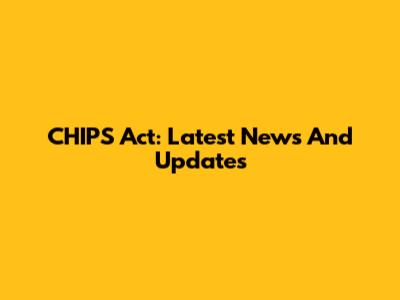 CHIPS Act: Latest News And Updates