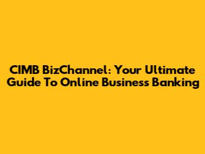 CIMB BizChannel: Your Ultimate Guide To Online Business Banking