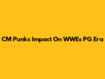 CM Punk's Impact On WWE's PG Era