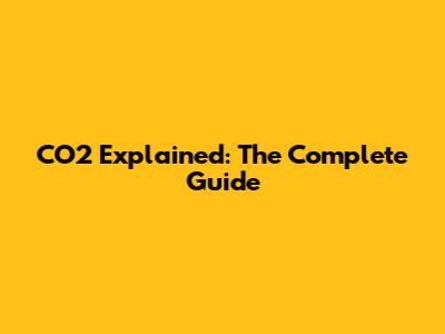 CO2 Explained: The Complete Guide
