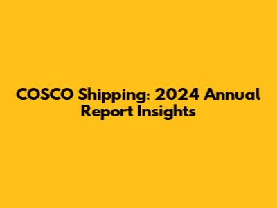 COSCO Shipping: 2024 Annual Report Insights