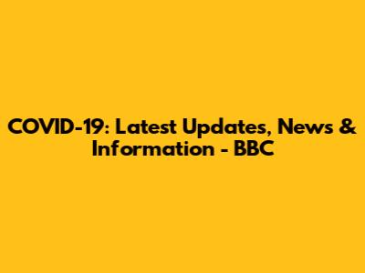 COVID-19: Latest Updates, News & Information - BBC