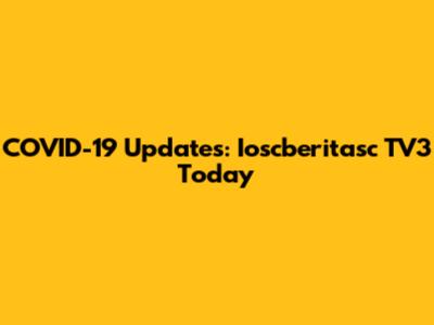 COVID-19 Updates: Ioscberitasc TV3 Today