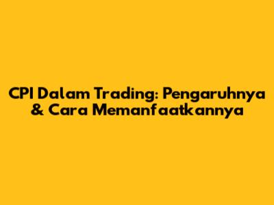 CPI Dalam Trading: Pengaruhnya & Cara Memanfaatkannya