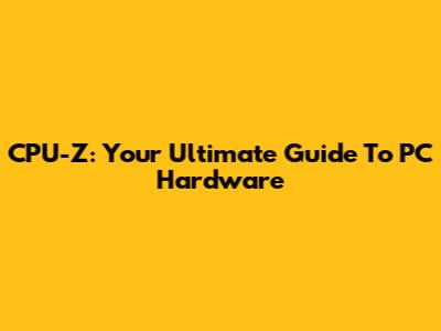 CPU-Z: Your Ultimate Guide To PC Hardware