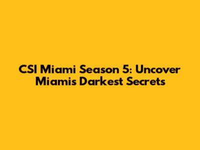 CSI Miami Season 5: Uncover Miami's Darkest Secrets