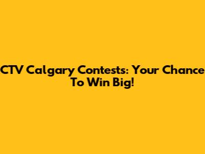 CTV Calgary Contests: Your Chance To Win Big!