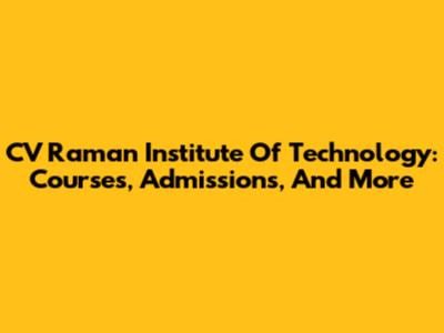 CV Raman Institute Of Technology: Courses, Admissions, And More