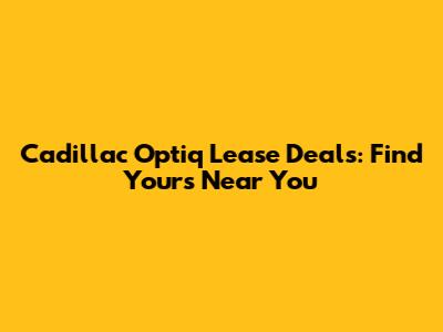 Cadillac Optiq Lease Deals: Find Yours Near You