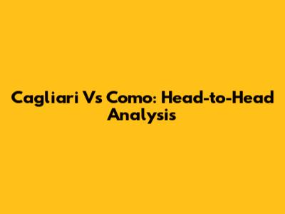 Cagliari Vs Como: Head-to-Head Analysis