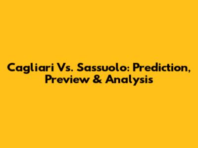 Cagliari Vs. Sassuolo: Prediction, Preview & Analysis
