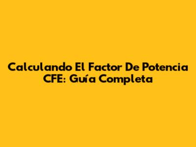 Calculando El Factor De Potencia CFE: Guía Completa