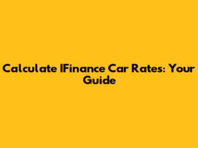 Calculate IFinance Car Rates: Your Guide