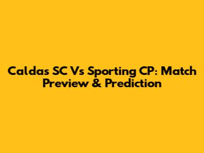 Caldas SC Vs Sporting CP: Match Preview & Prediction