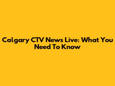 Calgary CTV News Live: What You Need To Know