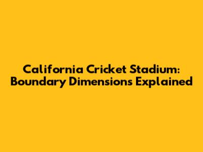 California Cricket Stadium: Boundary Dimensions Explained