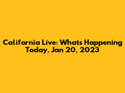 California Live: What's Happening Today, Jan 20, 2023