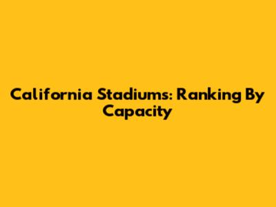 California Stadiums: Ranking By Capacity