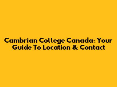 Cambrian College Canada: Your Guide To Location & Contact