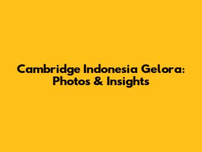 Cambridge Indonesia Gelora: Photos & Insights