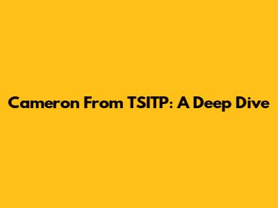 Cameron From TSITP: A Deep Dive