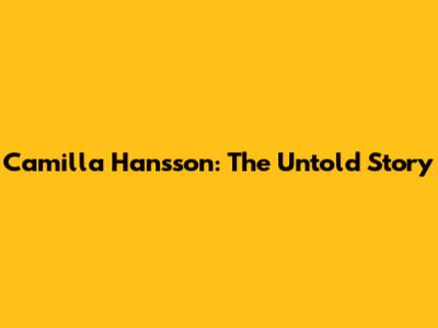 Camilla Hansson: The Untold Story