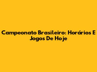 Campeonato Brasileiro: Horários E Jogos De Hoje