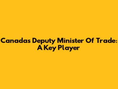 Canada's Deputy Minister Of Trade: A Key Player