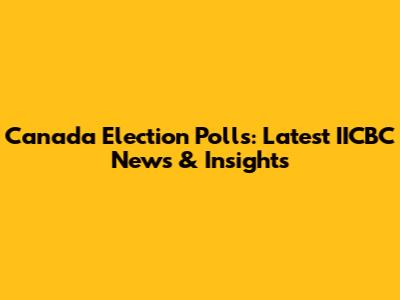 Canada Election Polls: Latest IICBC News & Insights