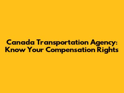 Canada Transportation Agency: Know Your Compensation Rights