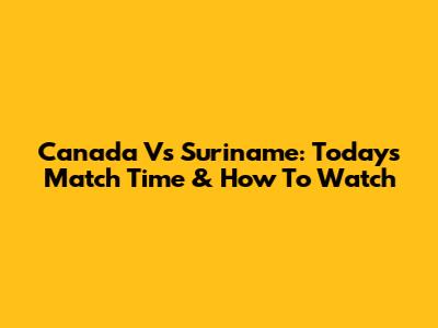 Canada Vs Suriname: Today's Match Time & How To Watch