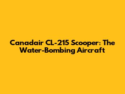 Canadair CL-215 Scooper: The Water-Bombing Aircraft