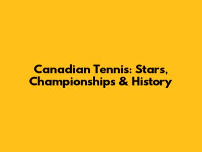 Canadian Tennis: Stars, Championships & History