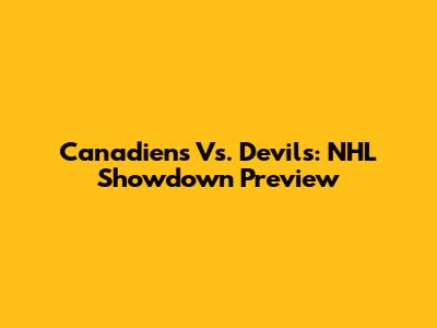 Canadiens Vs. Devils: NHL Showdown Preview