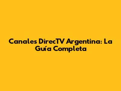 Canales DirecTV Argentina: La Guía Completa
