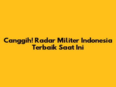 Canggih! Radar Militer Indonesia Terbaik Saat Ini