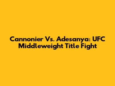 Cannonier Vs. Adesanya: UFC Middleweight Title Fight
