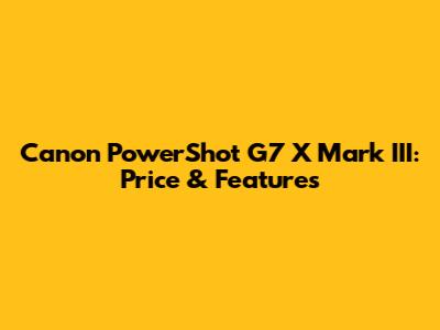 Canon PowerShot G7 X Mark III: Price & Features