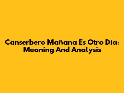 Canserbero Mañana Es Otro Dia: Meaning And Analysis