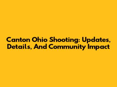 Canton Ohio Shooting: Updates, Details, And Community Impact