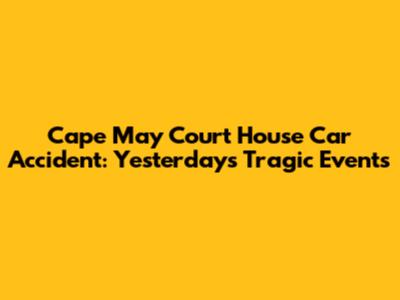 Cape May Court House Car Accident: Yesterday's Tragic Events